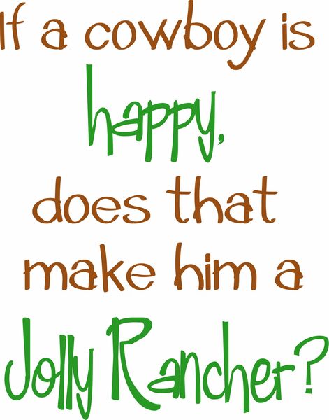 If a cowboy is happy, does that make him a jolly rancher?