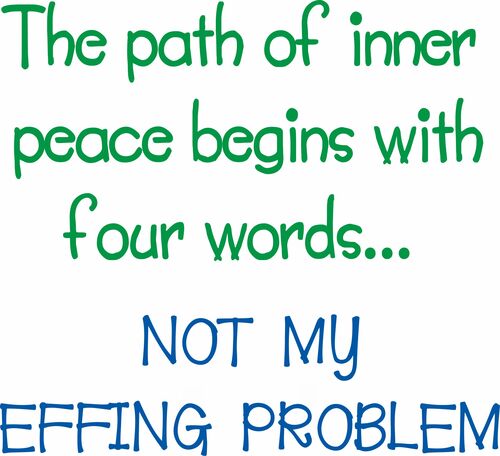 The path to inner peace begins with four words?not my effing problem.