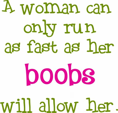 A woman can only run as fast as her boobs will allow her.