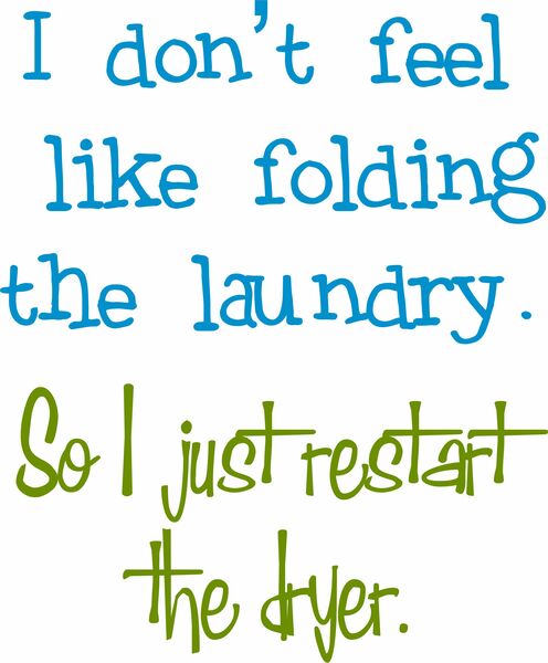 I don'tfeel like folding the laundry. So I just restart the dryer.