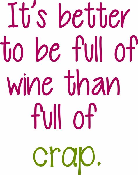 It's better to be full of wine than full of crap