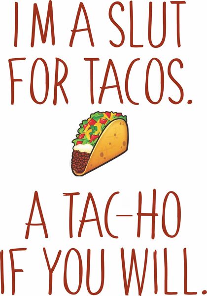 I'm a slut for tacos. A tac-ho if you will.