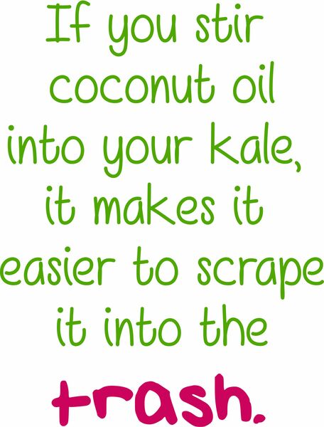 If you stir coconut oil into your kale, it makes it easier to scrape it into the trash.