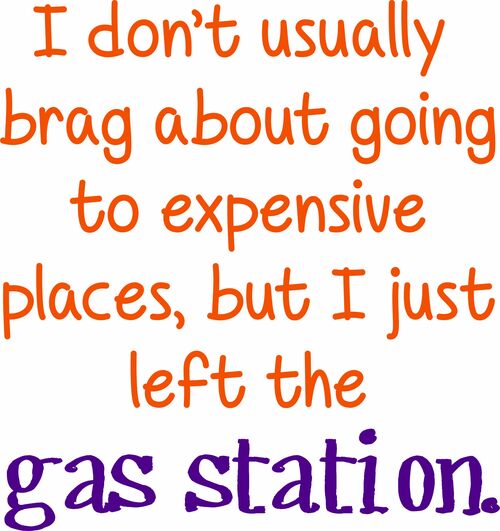 I don't usually brag about going to expensive places, but I just left the gas station.