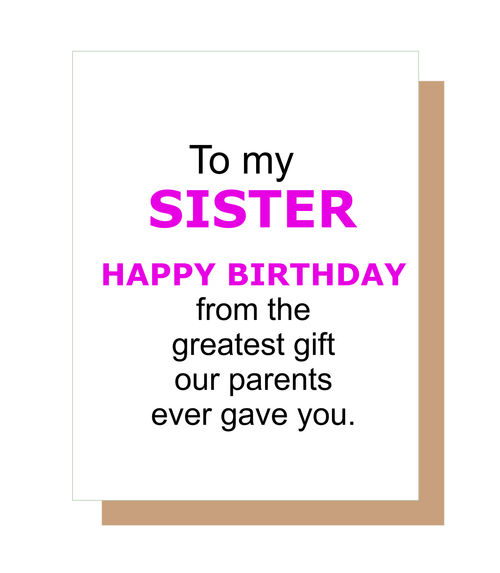 To my sister. Happy Birthday from the greatest gift our parents ever gave you.