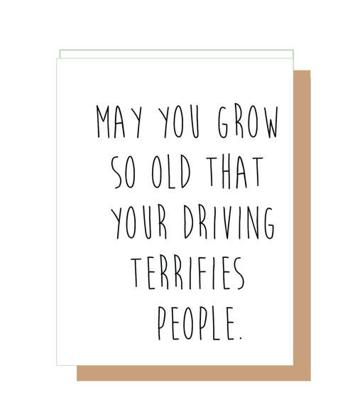 May you grow so old that your driving terrifies people.