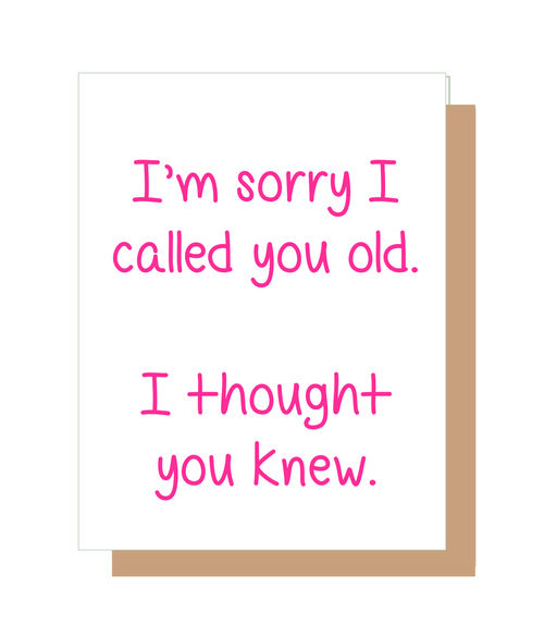 I'm sorry I called you old. I thought you knew.