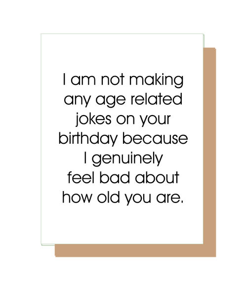 I am not making any age related jokes on your birthdaybecause I genuinely feel bad about how old you are.