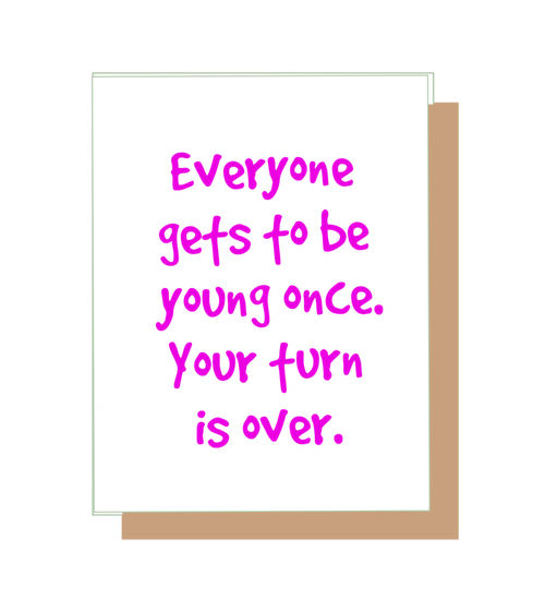 Everyone gets to be young once. Your turn is over.