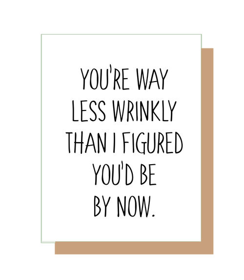 You're way less wrinkly than I figured you'd be by now.