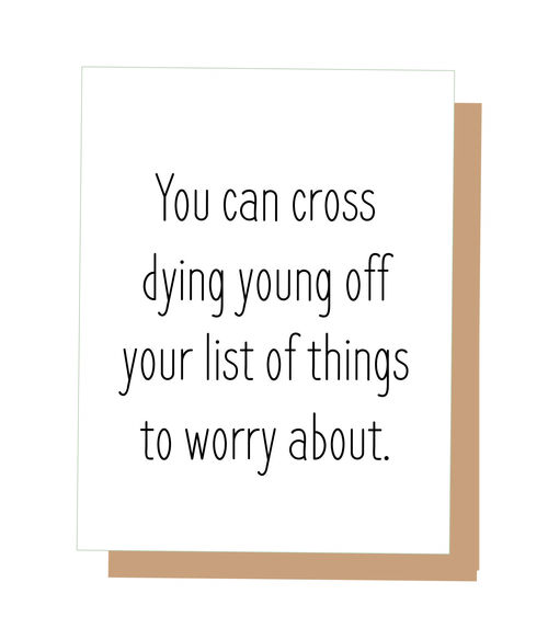 You can cross dying young off your list of things to worry about.