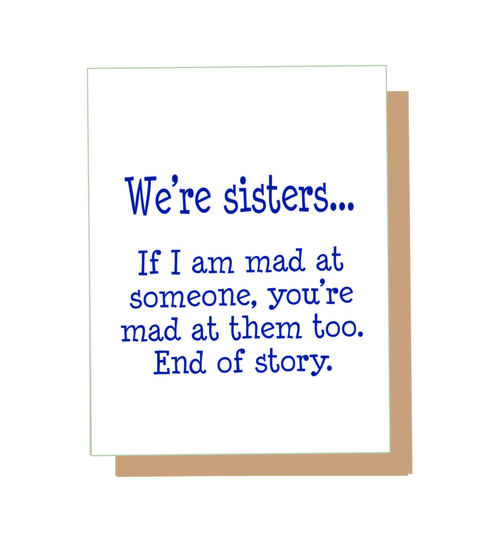 We're sisters? If I am mad at someone, you are mad at them too. End of story.