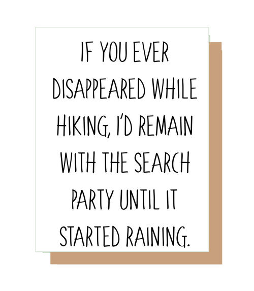 If you ever disappeared while hiking, I'd remain with the search party until it started raining.