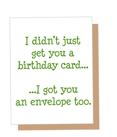 I didn't just get you a birthday card?I got you an envelope too.