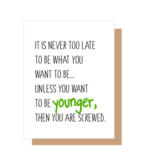 It's never too late to be what you want to be?unless you want to be younger, then you are screwed.