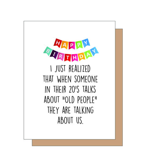 Happy Birthday. I just realized that when someone in their 20's talks about "old people" they are talking about us.