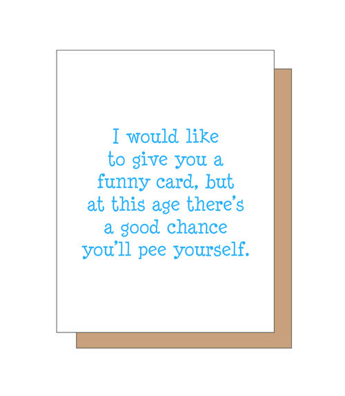 I'd like to give you a funny card, but at this age there's a good chance you'll pee yourself.