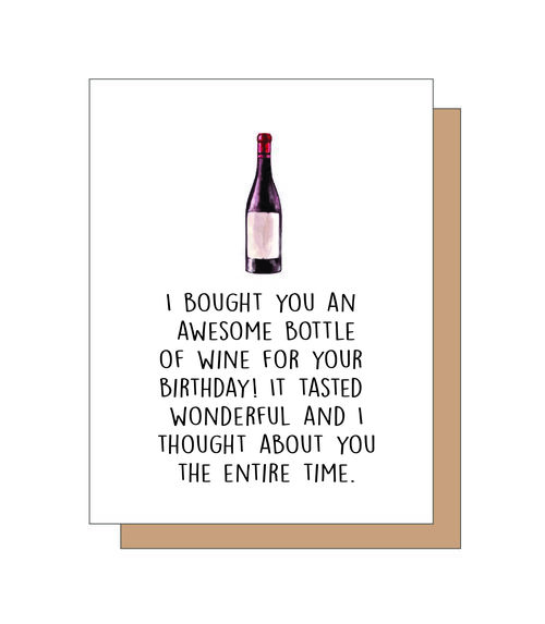 I bought you an awesome bottle of wine for your birthday. It tasted wonderful. And I thought about you the entire time.