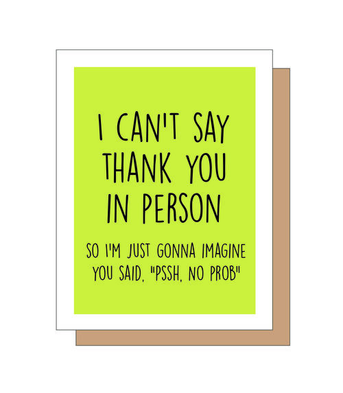 I can't say thank you in person. So I'm just gonna imagine you said, "Pssh, no prob".