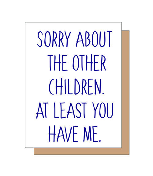 Sorry about the other children. At least you have me.