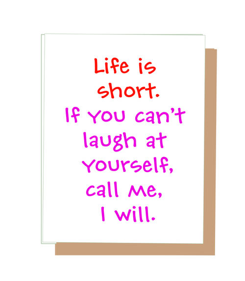 Life is short. If you can't laugh at yourself, call me, I will.