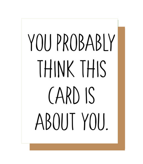 You probably think this card is about you.