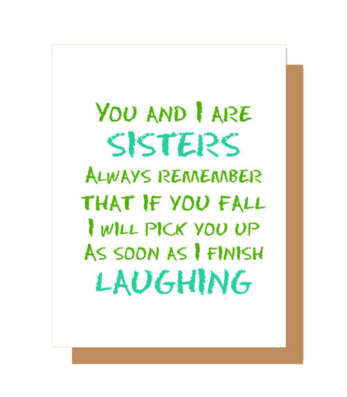 You and I are sisters Always remember that if you fall I will pick you up as soon as I finish laughing.