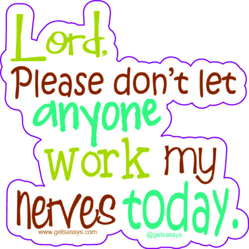 Lord, please don't let anyone work my nerves today.