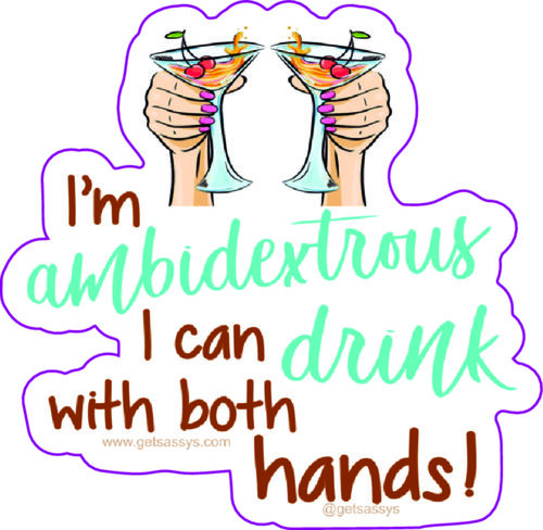 I'm ambidextrous. I can drink with both hands.