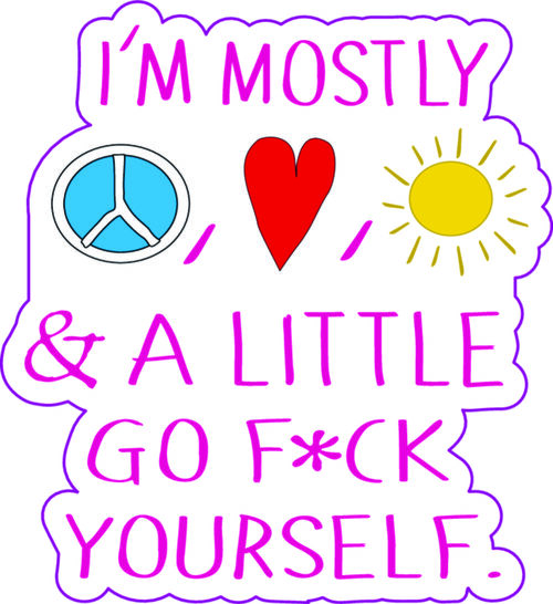 I'm mostly peace, love, sunshine and a little go f*uck yourself.