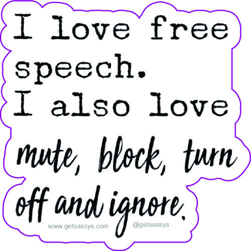 I love free speech. I also love mute, turn off, block and ignore.