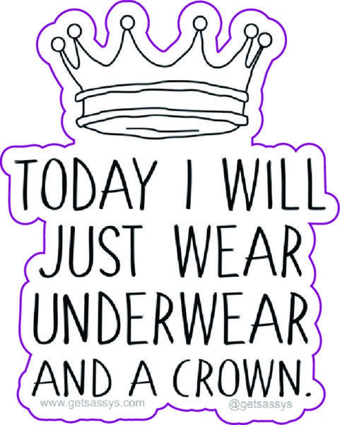 Today I will just wear underwear. And a crown.