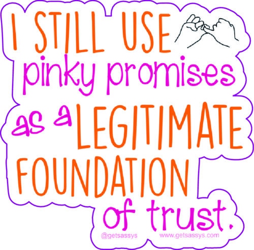 I still use pinky promises as a legitimate foundation of trust.