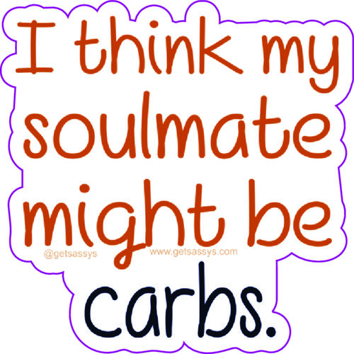 I think my soulmate might be carbs.