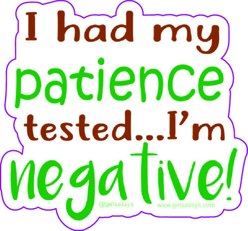 I had my patience tested. I'm negative.