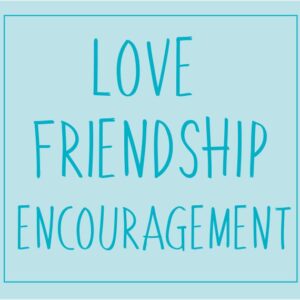 Love & Friendship & Encouragement