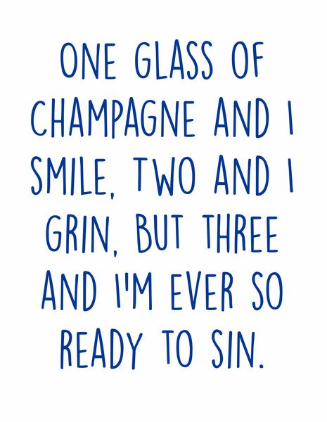 One glass of champagne and I smile, Two and I grin, But three and I'm ever so ready to sin.