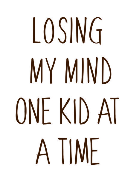 Losing my mind one kid at a time.