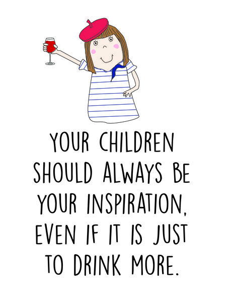 Your children should always be your inspiration. Even if it is just to drink more.