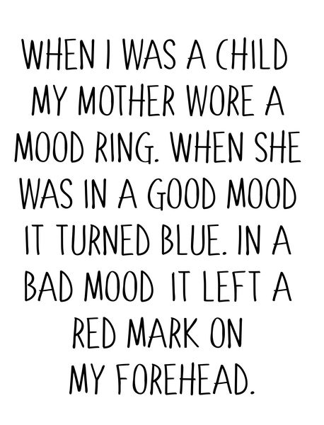 When I was a child my Mother wore a mood ring. When she was in a good mood it turned blue. In a bad mood it left a red mark on my forehead.