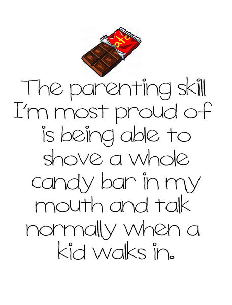 The parenting skill I'm most proud of is being able to shove a whole candy bar in my mouth and still talk normally when a kid walks in.