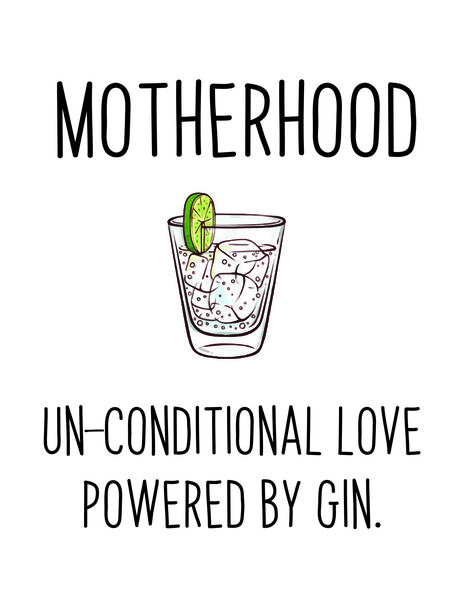 Motherhood Un-conditional love powered by gin.