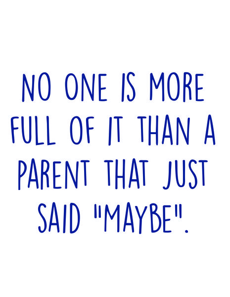 No one is more full of it than a parent that just said "Maybe".