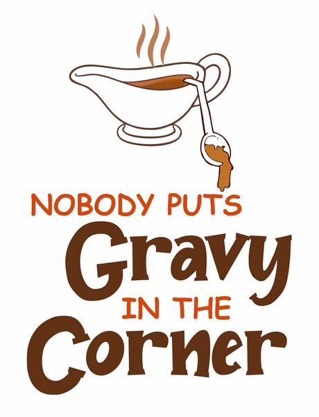 Nobody put gravy in the corner