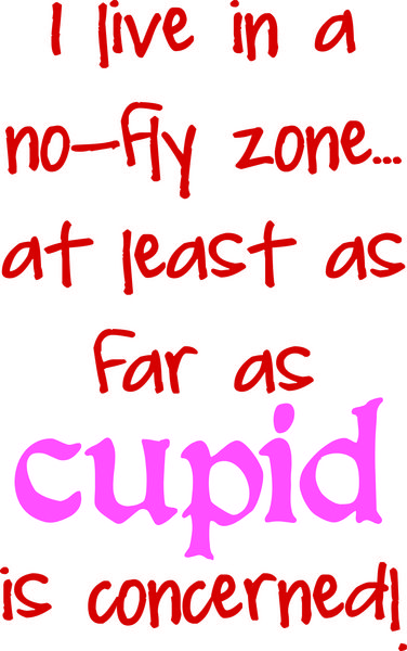 I live in a no-fly zone at lease as far as Cupid is concerned.