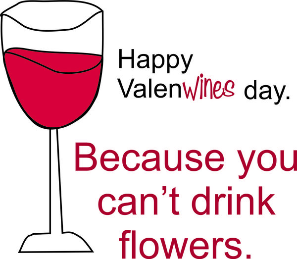 Happy Valenwines Day. Because you can?t drink the flowers.