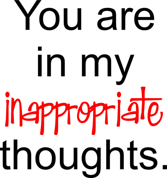 You ae in my inappropriate thoughts.