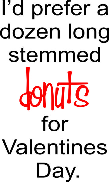 I’d prefer a dozen long stemmed donuts for Valentines Day.