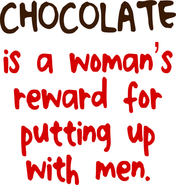 Chocolate is a woman’s reward for putting up with men.