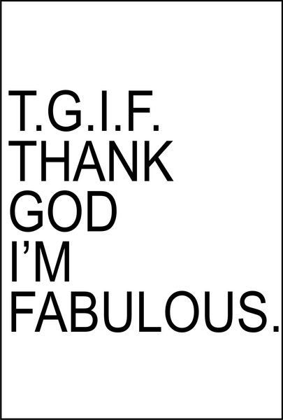 TGIF-Thank God I’m Fabulous!